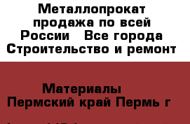 Металлопрокат продажа по всей России - Все города Строительство и ремонт » Материалы   . Пермский край,Пермь г.
